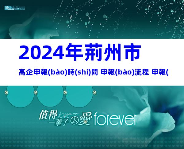 2024年荊州市高企申報(bào)時(shí)間+申報(bào)流程+申報(bào)要求